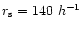 $r_{\rm s}=140 ~ h^{-1}$