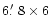 $6\hbox{$.\mkern-4mu^\prime$ }{8} \times 6$