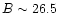 $B \sim 26.5$