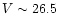 $V \sim 26.5$