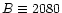 $B \equiv 2080$