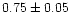 $0.75\pm0.05$