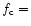 $f_{\rm c} =$