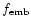 $f_{\rm emb}$