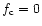 $f_{\rm c}=0$