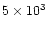 $5 \times 10^3$