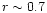 $r \sim 0.7$