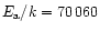 $E_{\rm a}/k = 70\,060$