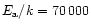 $E_{\rm a}/k = 70\,000$