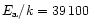 $E_{\rm a}/k = 39\,100$