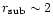 $r_{\rm sub} \sim 2$