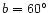 $b=60\hbox {$^\circ $ }$
