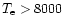 $T_{\rm e}> 8000$