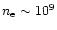 $n_{\rm e}\sim10^{9}$