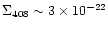 $\Sigma_{408}\sim 3\times 10^{-22}$
