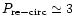 $P_{\rm re-circ}\simeq3$