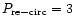 $P_{\rm re-circ}=3$