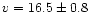 $v=16.5\pm 0.8$