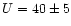 $U=40\pm5$