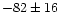 $-82\pm16$