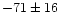 $-71\pm16$