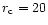 $r_{\rm c} = 20$