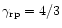 $\gamma _{\rm rp}=4/3$