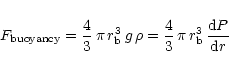 \begin{displaymath}%
F_{\rm buoyancy} = \frac{4}{3} \,\pi\, r_{\rm b}^3\,g\,\rho = \frac{4}{3}
\,\pi\, r_{\rm b}^3\,\frac{{\rm d}P}{{\rm d}r}
\end{displaymath}