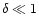 $\delta \ll 1$