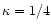 $\kappa = 1/4$