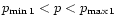 $p_{\rm min\,1} < p < p_{\rm max\, 1}$