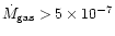 $\dot M_{\rm gas} > 5 \times 10^{-7}$