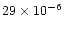 $29\times 10^{-6}$