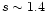 $s\sim 1.4$