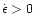 $\dot{\epsilon}> 0$