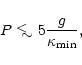 \begin{displaymath}P \mathrel{\hbox{\hbox to 0pt{ \lower.6ex\hbox{$\sim$ }\hss}\raise.4ex\hbox{$<$ }}} 5 {g\over \kappa_{\rm min}},
\end{displaymath}