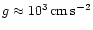 $g\approx 10^3\,\rm cm\,s^{-2}$