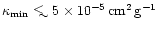 $\kappa_{\rm min} \mathrel{\hbox{\hbox to 0pt{ \lower.6ex\hbox{$\sim$ }\hss}\raise.4ex\hbox{$<$ }}} 5\times 10^{-5}\rm\,
cm^2\,g^{-1}$