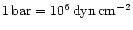 $\rm 1\,bar=10^6\,dyn\,cm^{-2}$