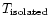 $T_{\rm isolated}$