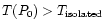 $T(P_0)>T_{\rm isolated}$