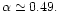 $\alpha \simeq 0.49.$