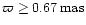 $\varpi \geq 0.67\, \rm {mas}$