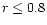 $r\le 0.8$