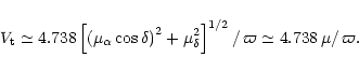 \begin{displaymath}V_{\rm {t}}\simeq 4.738\left[ \left(\mu_{\alpha}\cos \delta \...
...a}^{2}
\right] ^{1/2}/\,\varpi \simeq 4.738 \, \mu /\, \varpi.
\end{displaymath}