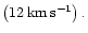 $\left( 12\,\rm {km\,s^{-1}}\right).$