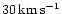 $30 \, \rm {km\,s^{-1}}$