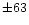 $\pm63$