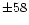 $\pm58$