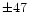 $\pm47$
